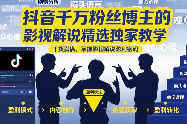 抖音千万粉丝博主的影视解说精选独家教学，干货满满，掌握影视解说盈利密码(更新)-悟思笔记，一个低调的学习营。