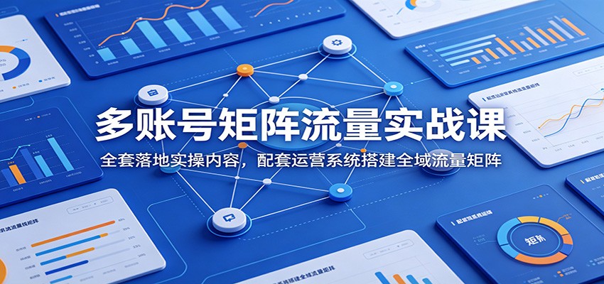多账号矩阵流量实战课：全套落地实操内容，配套运营系统搭建全域流量矩阵-悟思笔记，一个低调的学习营。