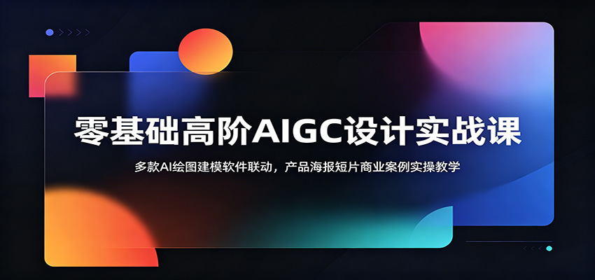 零基础高阶AIGC设计实战课：多款AI绘图建模软件联动，产品海报短片商业案例实操教学-悟思笔记，一个低调的学习营。