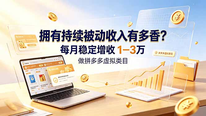 拥有持续被动收入有多香？做拼多多虚拟类目，每月稳定增收 1-3 万-悟思笔记，一个低调的学习营。