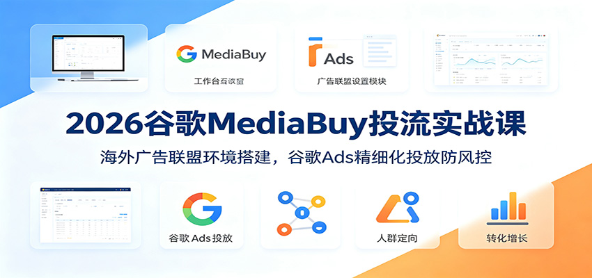 2026谷歌MediaBuy投流实战课：海外广告联盟环境搭建，谷歌Ads精细化投放防风控-悟思笔记，一个低调的学习营。