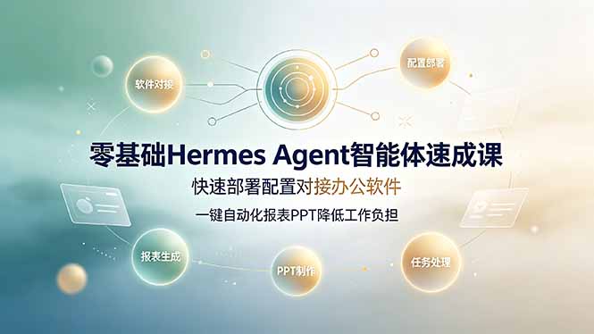 零基础Hermes Agent智能体速成课，快速部署配置对接办公软件；一键自动化报表PPT降低工作负担-悟思笔记，一个低调的学习营。