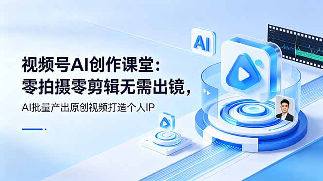 视频号AI创作课堂：零拍摄零剪辑无需出镜，AI批量产出原创视频打造个人IP-悟思笔记，一个低调的学习营。