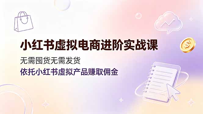 小红书虚拟电商进阶实战课，无需囤货无需发货，依托小红书虚拟产品赚取佣金-悟思笔记，一个低调的学习营。