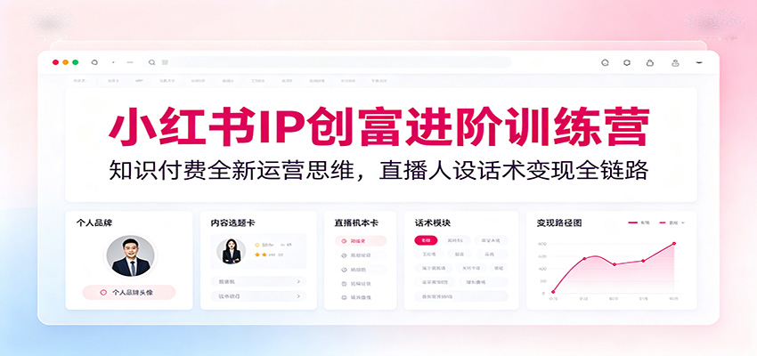 小红书IP创富进阶训练营：知识付费全新运营思维，直播人设话术变现全链路-悟思笔记，一个低调的学习营。