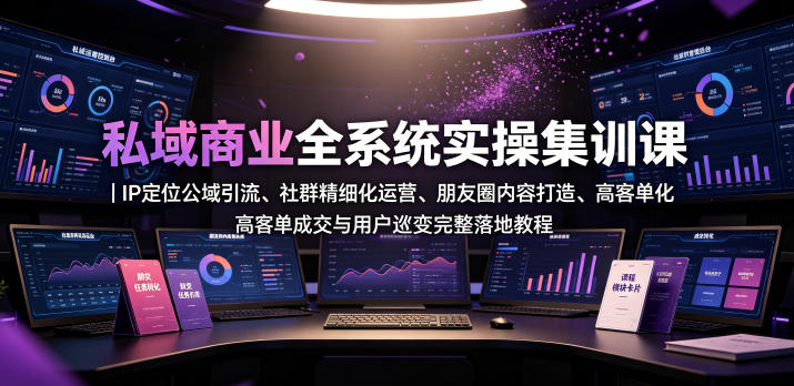 私域商业全系统实操课｜IP定位公域引流、社群精细化运营、朋友圈内容打造、高客单成交与用户裂变完整落地教程-悟思笔记，一个低调的学习营。