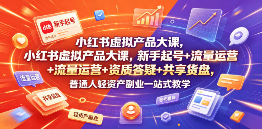 小红书虚拟产品大课，新手起号+流量运营+资质答疑+共享货盘，普通人轻资产副业一站式教学-悟思笔记，一个低调的学习营。