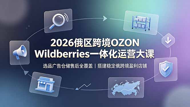 2026俄区跨境OZON Wildberries一体化运营大课，选品广告仓储售后全覆盖，搭建稳定俄跨境盈利店铺-悟思笔记，一个低调的学习营。