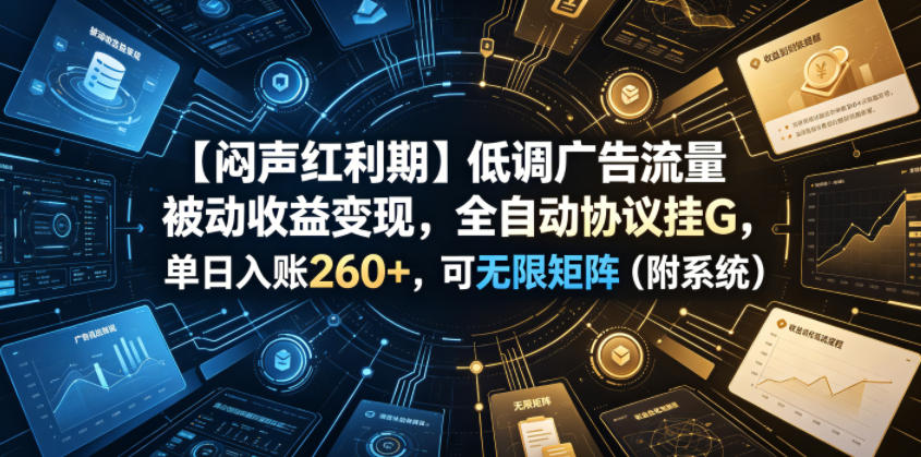 【闷声红利期】低调广告流量被动收益变现，全自动协议挂G，单日入账260+，可无限矩阵(附系统)【揭秘】-悟思笔记，一个低调的学习营。
