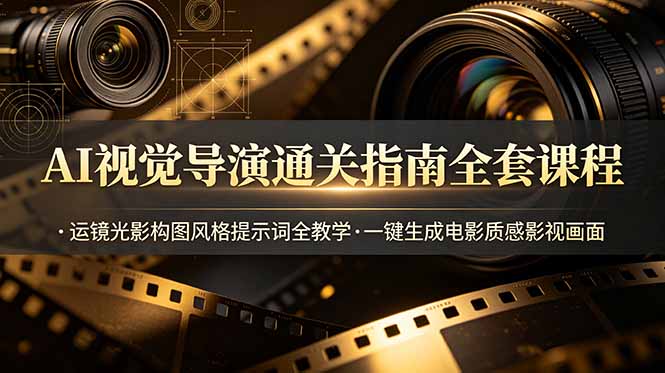 AI视觉导演通关指南全套课程，运镜光影构图风格提示词全教学，一键生成电影质感影视画面-悟思笔记，一个低调的学习营。