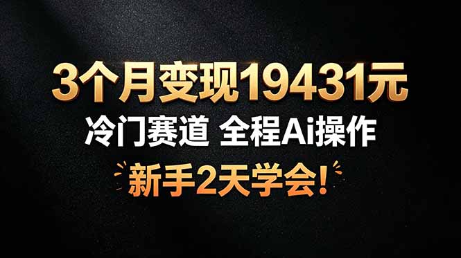 3个月变现19431元，冷门赛道 全程Ai操作，新手2天学会！-悟思笔记，一个低调的学习营。