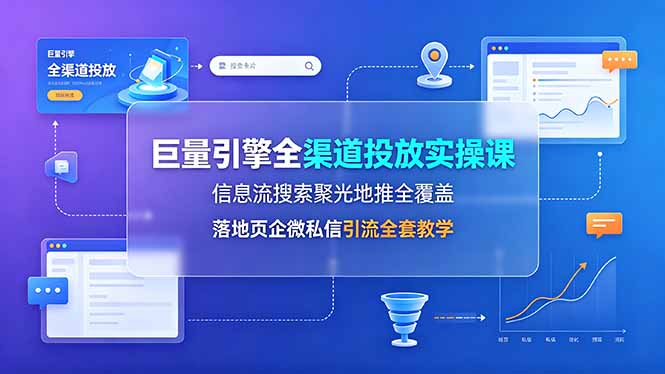 巨量引擎全渠道投放实操课，信息流搜索聚光地推全覆盖，落地页企微私信引流全套教学-悟思笔记，一个低调的学习营。