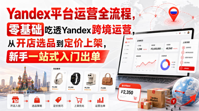 Yandex平台运营全流程，零基础吃透Yandex跨境运营，从开店选品到定价上架，新手一站式入门出单-悟思笔记，一个低调的学习营。