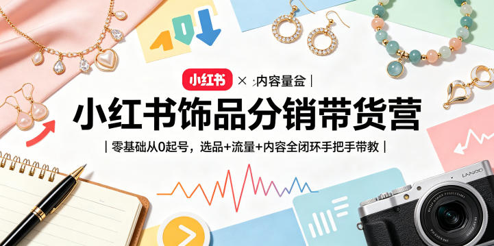 小红书饰品分销带货营｜零基础从0起号，选品+流量+内容全闭环手把手带教-悟思笔记，一个低调的学习营。