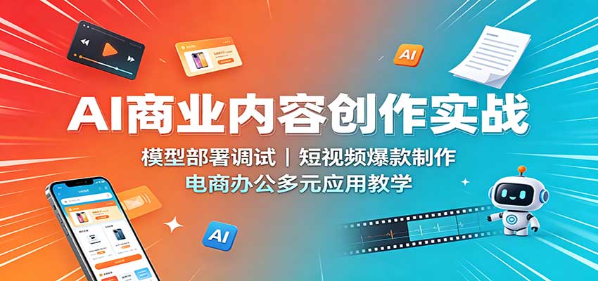 AI商业内容创作实战：模型部署调试，短视频爆款制作，电商办公多元应用教学-悟思笔记，一个低调的学习营。