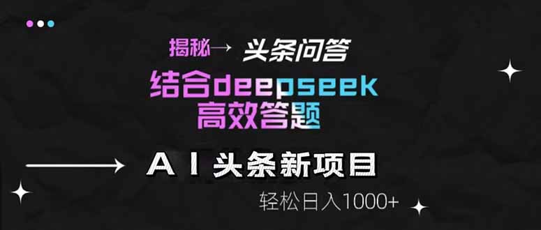 揭秘头条问答新玩法！结合deepseek高效答题，轻松日入1000+-悟思笔记，一个低调的学习营。