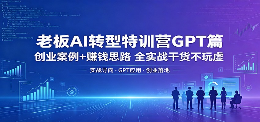 老板AI转型特训营GPT篇：创业案例+赚钱思路，全实战干货不玩虚-悟思笔记，一个低调的学习营。