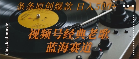 视频号经典老歌，蓝海赛道，日入5张+ 条条原创爆款【揭秘】-悟思笔记，一个低调的学习营。