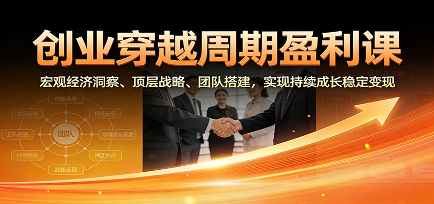 创业穿越周期盈利课：宏观经济洞察、顶层战略、团队搭建，实现持续成长稳定变现-悟思笔记，一个低调的学习营。