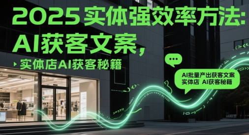 2025实体强效率方法：AI批量产出获客文案，实体店AI获客秘籍-悟思笔记，一个低调的学习营。