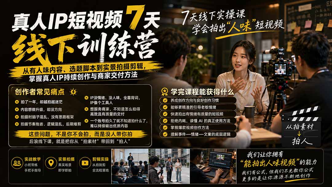 真人IP短视频7天训练营：从有人味内容、选题脚本到实景拍摄剪辑，掌握真人IP持续创作与商家交付方法-悟思笔记，一个低调的学习营。