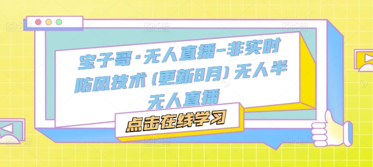 宝子哥·无人直播-非实时防风技术(更新25年5月)无人半无人直播-悟思笔记，一个低调的学习营。