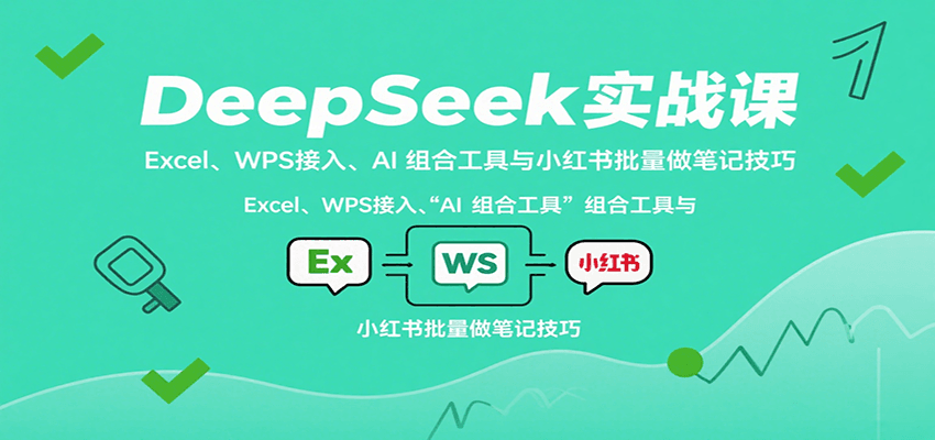 DeepSeek实战课：Excel、WPS接入、AI 组合工具与小红书批量做笔记技巧-悟思笔记，一个低调的学习营。