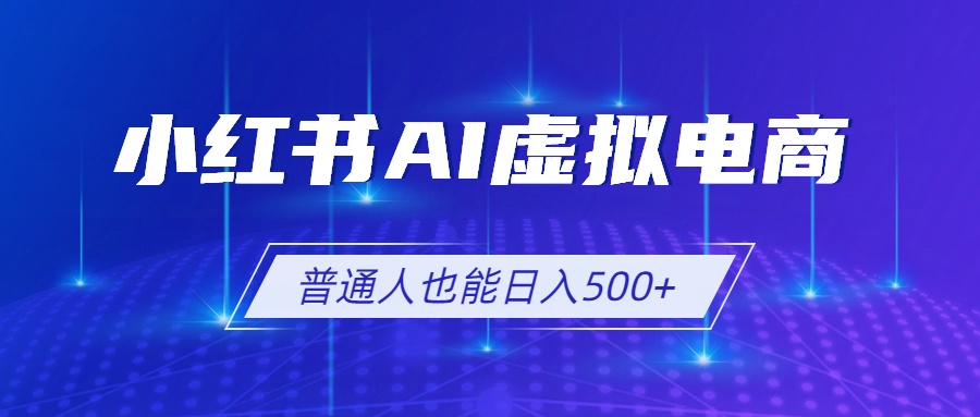 小红书AI虚拟电商2.0，AI软件+SEO技术，单店日入500+，可多店铺矩阵放大-悟思笔记，一个低调的学习营。
