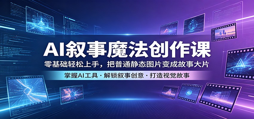 AI叙事魔法创作课：零基础轻松上手，把普通静态图片变成故事大片-悟思笔记，一个低调的学习营。