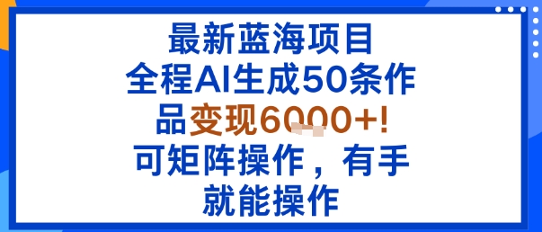 最新蓝海项目：全程AI生成50条作品变现6k+，可矩阵操作，有手就能操作-悟思笔记，一个低调的学习营。
