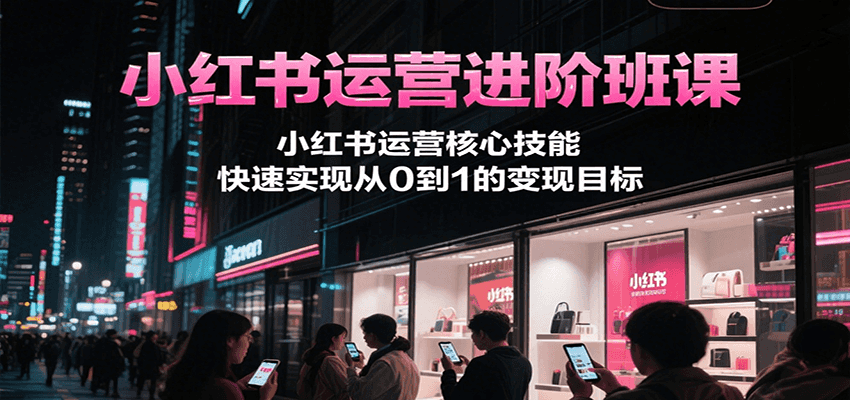 小红书运营进阶班课，小红书运营核心技能，快速实现从0到1的变现目标-悟思笔记，一个低调的学习营。