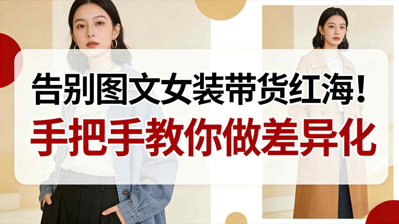 告别图文女装带货红海！手把手教你做差异化，新手也能弯道超车-悟思笔记，一个低调的学习营。