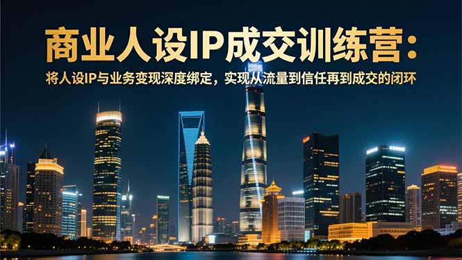 商业人设IP成交训练营-12月：将人设IP与业务变现深度绑定，从流量到信任再到成交闭环-悟思笔记，一个低调的学习营。