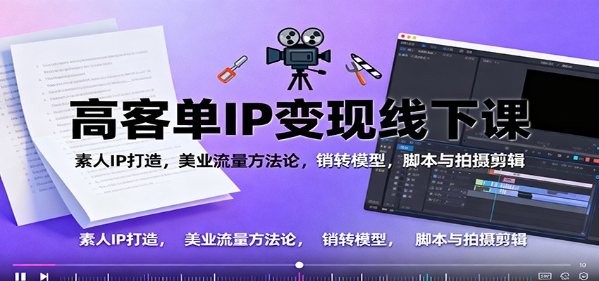 高客单IP变现线下大课：素人IP打造，美业流量方法论，销转模型，脚本与拍摄剪辑-悟思笔记，一个低调的学习营。