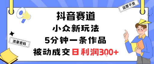 抖音赛道：小众新玩法，5分钟一条作品，被动成交，日利润3张-悟思笔记，一个低调的学习营。