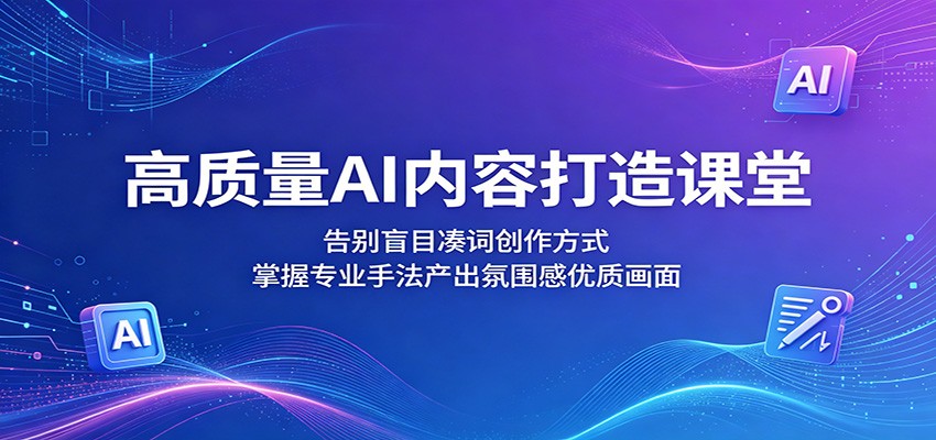 高质量AI内容打造课堂：告别盲目凑词创作方式，掌握专业手法产出氛围感优质画面-悟思笔记，一个低调的学习营。