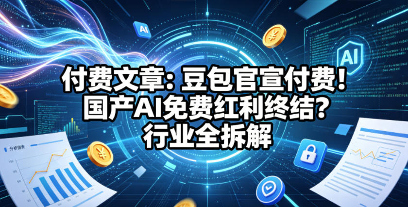 付费文章：豆包官宣付费！国产AI免费红利终结？行业全拆解-悟思笔记，一个低调的学习营。