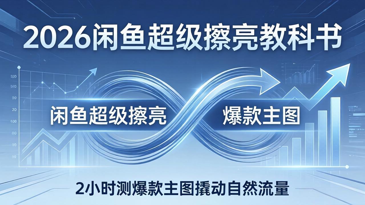 2026闲鱼超级擦亮教科书：底层逻辑出价×转化率，2小时测爆款主图撬动自然流量-悟思笔记，一个低调的学习营。
