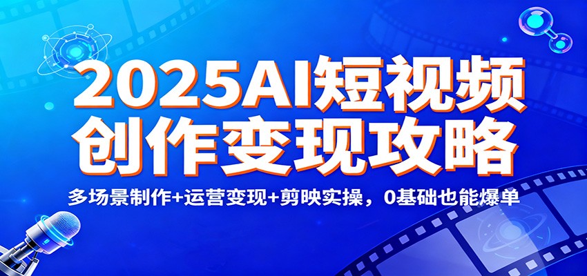 2025AI短视频创作变现攻略：多场景制作+运营变现+剪映实操，0 基础也能爆单-悟思笔记，一个低调的学习营。