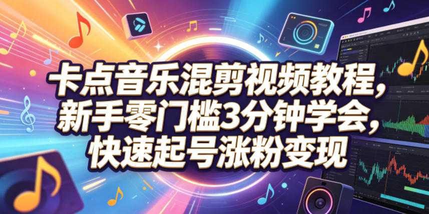 卡点音乐混剪视频教程，新手零门槛3分钟学会，快速起号涨粉变现-悟思笔记，一个低调的学习营。