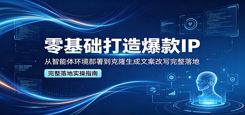 零基础打造爆款IP，从智能体环境部署到克隆生成文案改写完整落地-悟思笔记，一个低调的学习营。