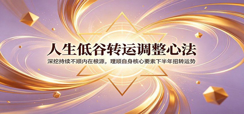 人生低谷转运调整心法：深挖持续不顺内在根源，理顺自身核心要素下半年扭转运势-悟思笔记，一个低调的学习营。