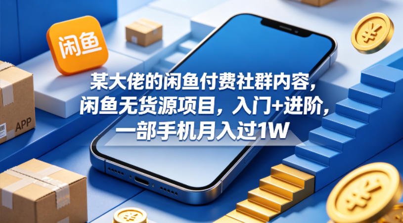 某大佬的闲鱼付费社群内容，闲鱼无货源项目，入门+进阶，一部手机月入过1W-悟思笔记，一个低调的学习营。