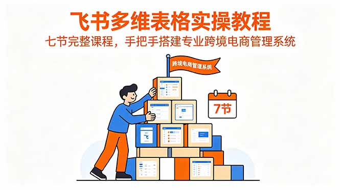 飞书多维表格实操教程，七节完整课程，手把手搭建专业跨境电商管理系统-悟思笔记，一个低调的学习营。