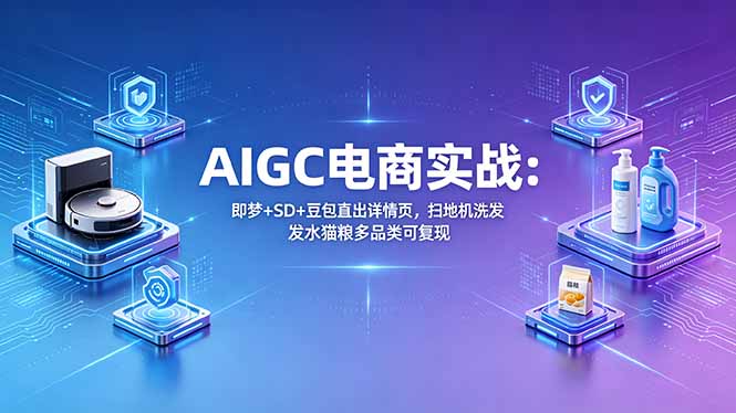 AIGC电商实战班：即梦+SD+豆包直出详情页，扫地机洗发水猫粮多品类可复现-悟思笔记，一个低调的学习营。