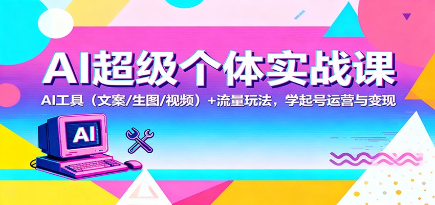 AI超级个体实战课：AI 工具(文案/生图/视频)+ 流量玩法，学起号运营与变现-悟思笔记，一个低调的学习营。