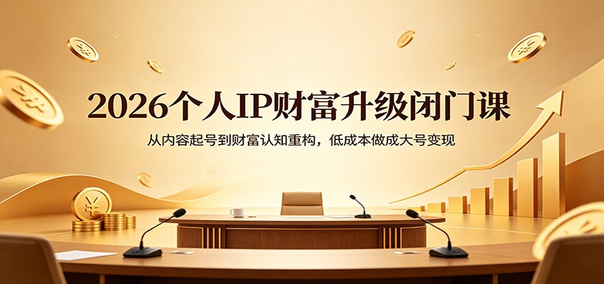 2026个人IP财富升级闭门课：从内容起号到财富认知重构，低成本做成大号变现-悟思笔记，一个低调的学习营。