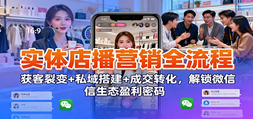 实体店播营销全流程：获客裂变+私域搭建+成交转化，解锁微信生态盈利密码-悟思笔记，一个低调的学习营。
