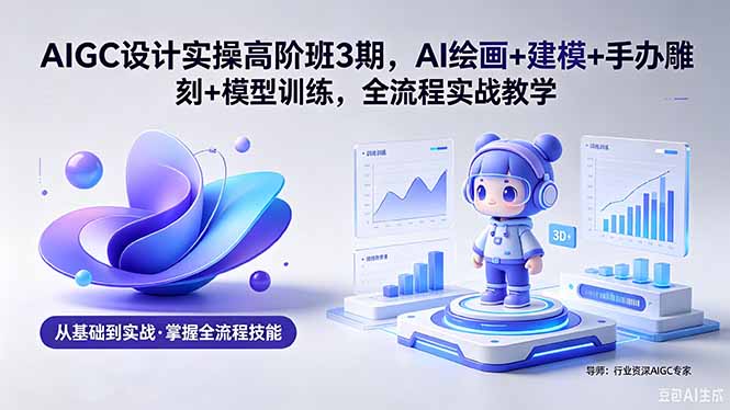 AIGC 设计实操高阶班3期，AI绘画+建模+手办雕刻+模型训练，全流程实战教学(附软件+素材-悟思笔记，一个低调的学习营。