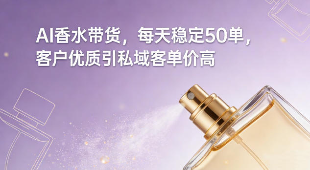 AI香水带货，每天稳定50单，客户优质引私域客单价高-悟思笔记，一个低调的学习营。